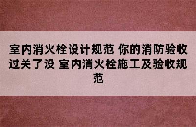 室内消火栓设计规范 你的消防验收过关了没 室内消火栓施工及验收规范